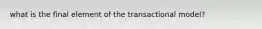 what is the final element of the transactional model?