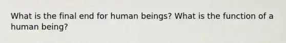 What is the final end for human beings? What is the function of a human being?