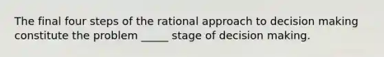 The final four steps of the rational approach to decision making constitute the problem _____ stage of decision making.