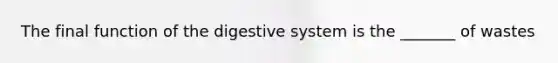 The final <a href='https://www.questionai.com/knowledge/k6LzgLtIgR-function-of-the-digestive-system' class='anchor-knowledge'>function of the digestive system</a> is the _______ of wastes