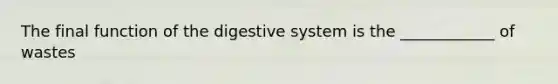 The final function of the digestive system is the ____________ of wastes