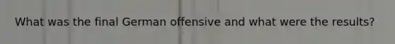 What was the final German offensive and what were the results?