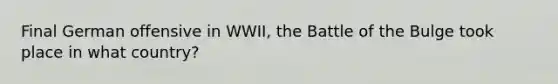 Final German offensive in WWII, the Battle of the Bulge took place in what country?