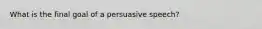 What is the final goal of a persuasive speech?