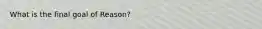 What is the final goal of Reason?