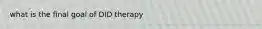 what is the final goal of DID therapy