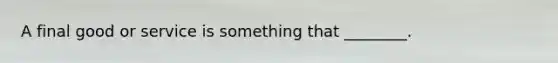 A final good or service is something that ________.