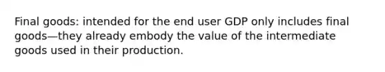 Final goods: intended for the end user GDP only includes final goods—they already embody the value of the intermediate goods used in their production.