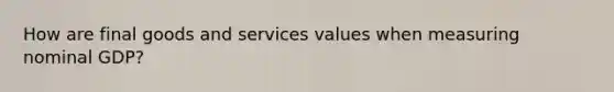 How are final goods and services values when measuring nominal GDP?