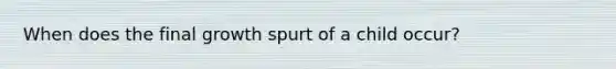 When does the final growth spurt of a child occur?