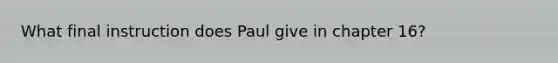 What final instruction does Paul give in chapter 16?