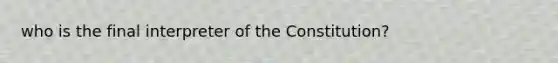 who is the final interpreter of the Constitution?