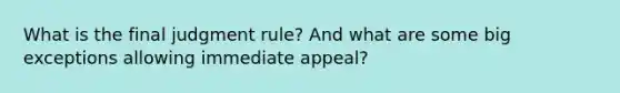 What is the final judgment rule? And what are some big exceptions allowing immediate appeal?