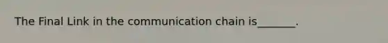 The Final Link in the communication chain is_______.