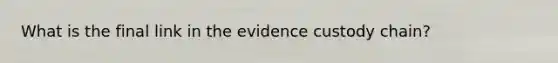 What is the final link in the evidence custody chain?