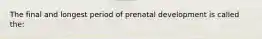 The final and longest period of prenatal development is called the: