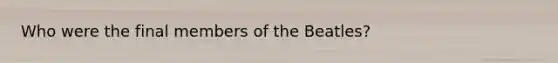 Who were the final members of the Beatles?