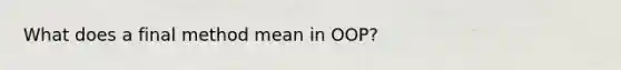 What does a final method mean in OOP?