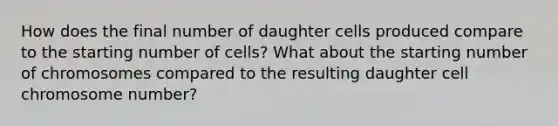 How does the final number of daughter cells produced compare to the starting number of cells? What about the starting number of chromosomes compared to the resulting daughter cell chromosome number?