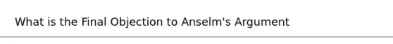 What is the Final Objection to Anselm's Argument