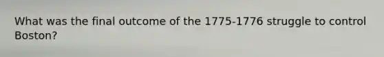 What was the final outcome of the 1775-1776 struggle to control Boston?