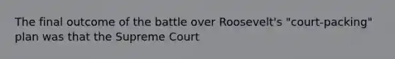 The final outcome of the battle over Roosevelt's "court-packing" plan was that the Supreme Court