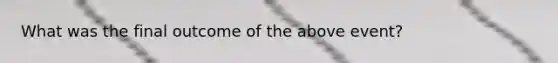 What was the final outcome of the above event?