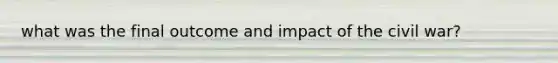 what was the final outcome and impact of the civil war?