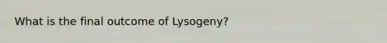 What is the final outcome of Lysogeny?