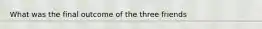What was the final outcome of the three friends