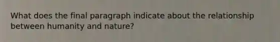 What does the final paragraph indicate about the relationship between humanity and nature?