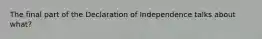 The final part of the Declaration of Independence talks about what?