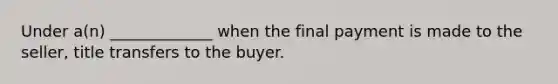 Under a(n) _____________ when the final payment is made to the seller, title transfers to the buyer.