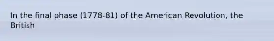 In the final phase (1778-81) of the American Revolution, the British