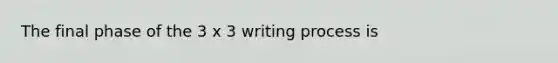 The final phase of the 3 x 3 writing process is