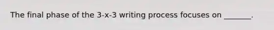 The final phase of the 3-x-3 writing process focuses on _______.