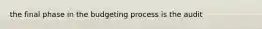 the final phase in the budgeting process is the audit