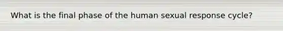 What is the final phase of the human sexual response cycle?