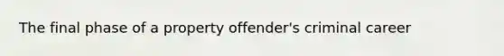 The final phase of a property offender's criminal career