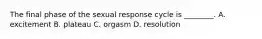 The final phase of the sexual response cycle is ________. A. excitement B. plateau C. orgasm D. resolution