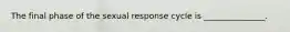 The final phase of the sexual response cycle is _______________.