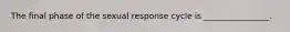 The final phase of the sexual response cycle is ________________.