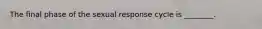 The final phase of the sexual response cycle is ________.