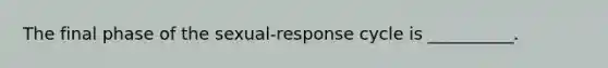 The final phase of the sexual-response cycle is __________.