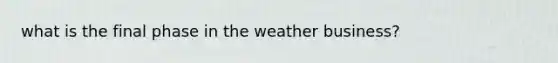 what is the final phase in the weather business?