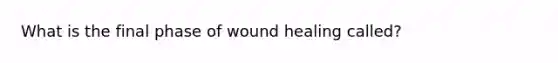 What is the final phase of wound healing called?