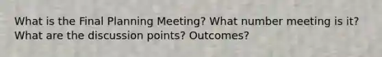 What is the Final Planning Meeting? What number meeting is it? What are the discussion points? Outcomes?