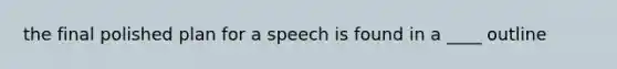 the final polished plan for a speech is found in a ____ outline