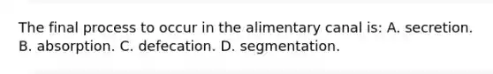 The final process to occur in the alimentary canal is: A. secretion. B. absorption. C. defecation. D. segmentation.