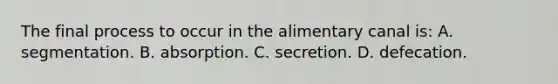 The final process to occur in the alimentary canal is: A. segmentation. B. absorption. C. secretion. D. defecation.